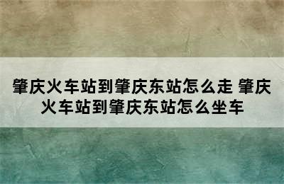 肇庆火车站到肇庆东站怎么走 肇庆火车站到肇庆东站怎么坐车